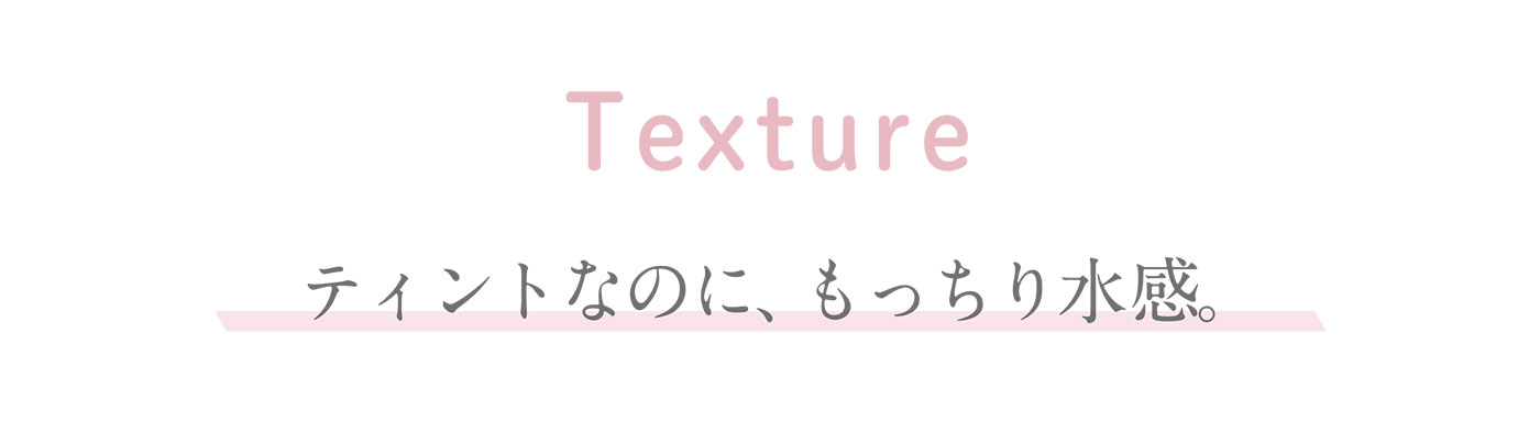 Textureティントなのに、もっちり水感。